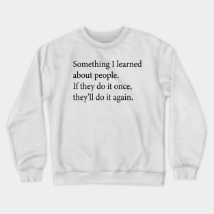 Something I learned about people If they do it once they ll do it again Crewneck Sweatshirt